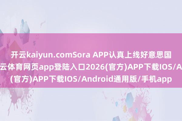 开云kaiyun.comSora APP认真上线好意思国和加拿大期骗商场-kai云体育网页app登陆入口2026(官方)APP下载IOS/Android通用版/手机app