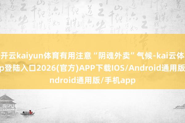 开云kaiyun体育有用注意“阴魂外卖”气候-kai云体育网页app登陆入口2026(官方)APP下载IOS/Android通用版/手机app