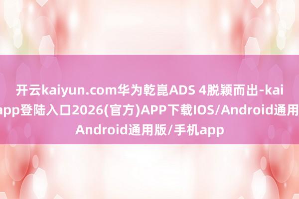 开云kaiyun.com华为乾崑ADS 4脱颖而出-kai云体育网页app登陆入口2026(官方)APP下载IOS/Android通用版/手机app